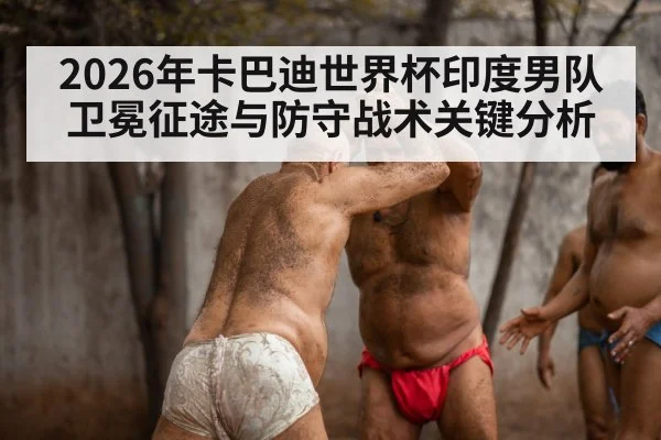 2026年卡巴迪世界杯印度男队卫冕征途与防守战术关键分析