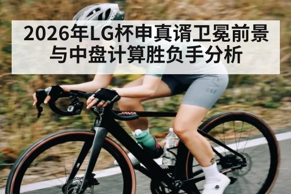 2026年LG杯申真谞卫冕前景与中盘计算胜负手分析